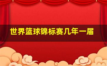 世界篮球锦标赛几年一届