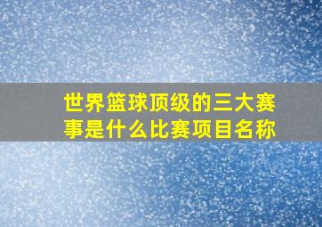 世界篮球顶级的三大赛事是什么比赛项目名称