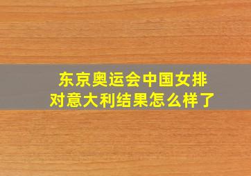 东京奥运会中国女排对意大利结果怎么样了