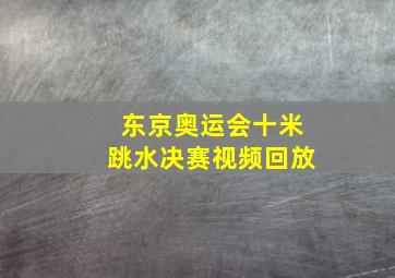 东京奥运会十米跳水决赛视频回放