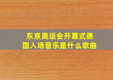 东京奥运会开幕式德国入场音乐是什么歌曲