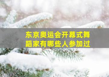 东京奥运会开幕式舞蹈家有哪些人参加过