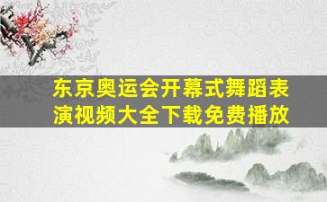 东京奥运会开幕式舞蹈表演视频大全下载免费播放