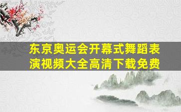 东京奥运会开幕式舞蹈表演视频大全高清下载免费