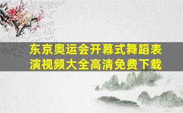 东京奥运会开幕式舞蹈表演视频大全高清免费下载