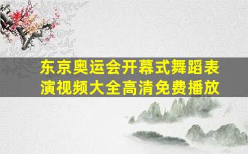 东京奥运会开幕式舞蹈表演视频大全高清免费播放