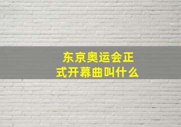 东京奥运会正式开幕曲叫什么