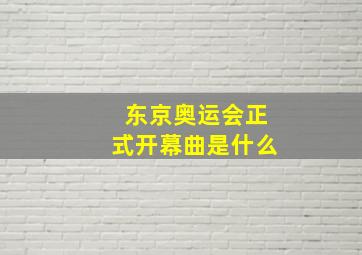 东京奥运会正式开幕曲是什么