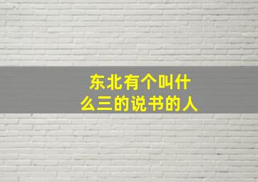 东北有个叫什么三的说书的人