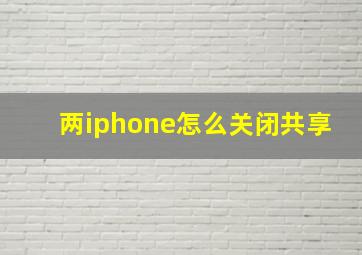 两iphone怎么关闭共享