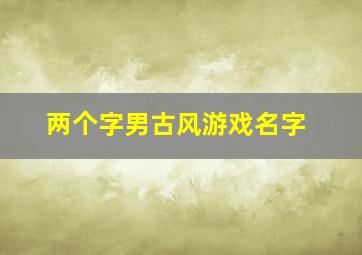 两个字男古风游戏名字