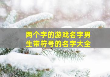 两个字的游戏名字男生带符号的名字大全