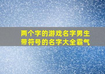 两个字的游戏名字男生带符号的名字大全霸气