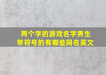 两个字的游戏名字男生带符号的有哪些网名英文