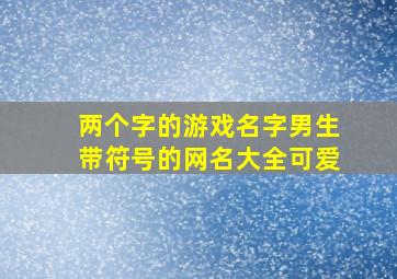 两个字的游戏名字男生带符号的网名大全可爱