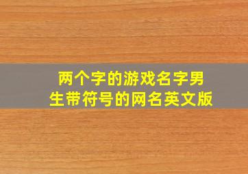 两个字的游戏名字男生带符号的网名英文版