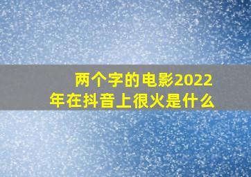 两个字的电影2022年在抖音上很火是什么