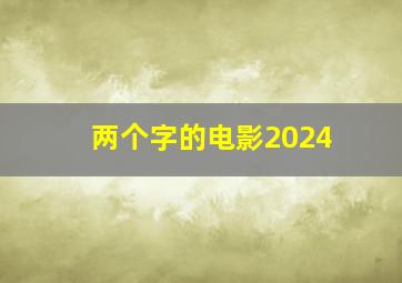 两个字的电影2024