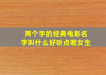 两个字的经典电影名字叫什么好听点呢女生