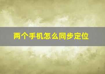 两个手机怎么同步定位