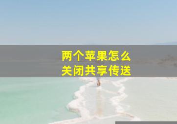 两个苹果怎么关闭共享传送