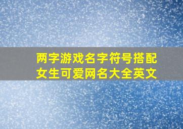 两字游戏名字符号搭配女生可爱网名大全英文