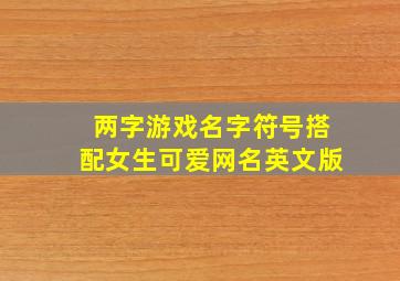 两字游戏名字符号搭配女生可爱网名英文版