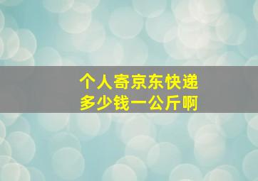 个人寄京东快递多少钱一公斤啊