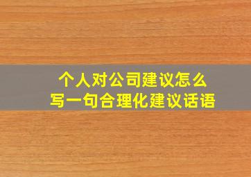 个人对公司建议怎么写一句合理化建议话语