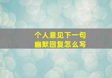 个人意见下一句幽默回复怎么写