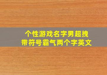 个性游戏名字男超拽带符号霸气两个字英文