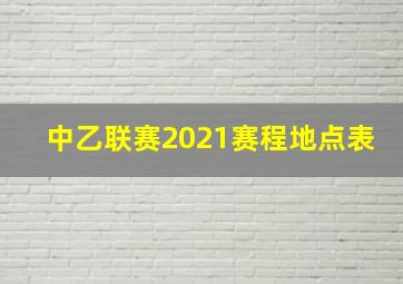 中乙联赛2021赛程地点表