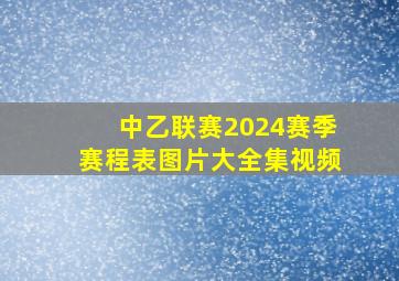 中乙联赛2024赛季赛程表图片大全集视频