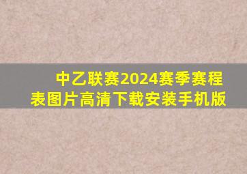 中乙联赛2024赛季赛程表图片高清下载安装手机版