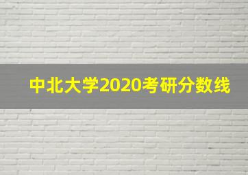 中北大学2020考研分数线