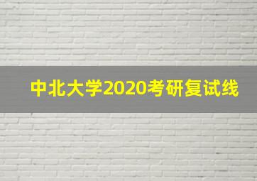 中北大学2020考研复试线