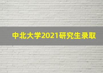 中北大学2021研究生录取