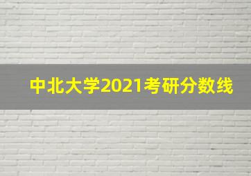 中北大学2021考研分数线