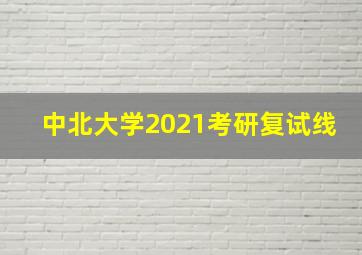 中北大学2021考研复试线