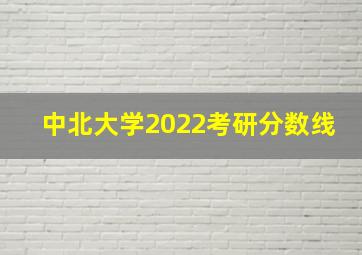 中北大学2022考研分数线