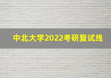 中北大学2022考研复试线