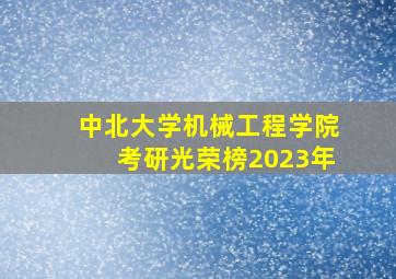 中北大学机械工程学院考研光荣榜2023年