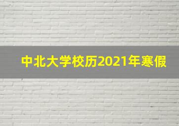 中北大学校历2021年寒假