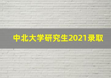 中北大学研究生2021录取