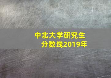 中北大学研究生分数线2019年