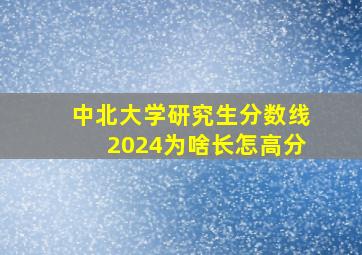 中北大学研究生分数线2024为啥长怎高分