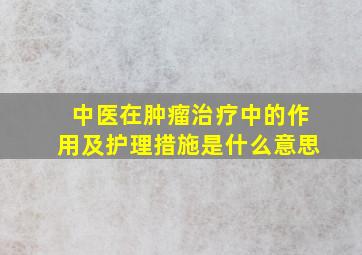 中医在肿瘤治疗中的作用及护理措施是什么意思