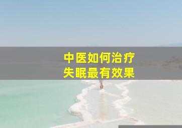 中医如何治疗失眠最有效果