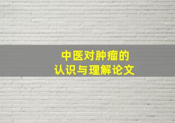 中医对肿瘤的认识与理解论文