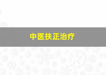 中医扶正治疗